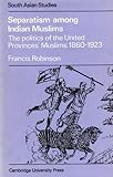  Separatism Among Indian Muslims: The Politics of the United Provinces\' Muslims, 1860 1923 (Cambridge South Asian Studies, Series Number 16)