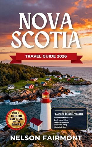 Nova Scotia Travel Guide 2026: A Step-by-Step Manual to Discovering the Hidden Gems and Top Attractions of Canada's Coastal Paradise With Recommended Itineraries and Maps (The Complete Travel Guide)