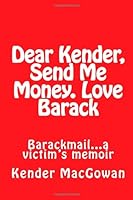 Dear Kender, Send Me Money. Love Barack: Barackmail...a victim's memoir 1480188514 Book Cover