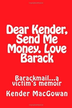 Paperback Dear Kender, Send Me Money. Love Barack: Barackmail...a victim's memoir Book