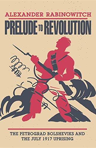 Prelude to Revolution: The Petrograd Bolsheviks and the July 1917 Uprising (A Midland Book)