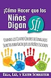 ¡Cómo Hacer que los Niños Digan SÍ!: Usando los Cuatro Colores de Lenguajes Secretos para Hacer que los Niños Escuchen