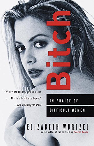 Amazon Com Bitch In Praise Of Difficult Women Ebook Wurtzel Elizabeth Kindle Store