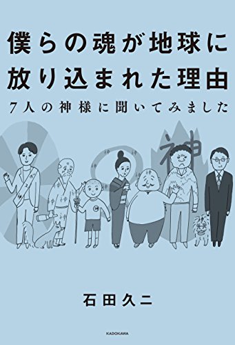 僕らの魂が地球に放り込まれた理由-7人の神様に聞いてみました 僕らの魂が地球に放り込まれた理由-7人の神様に聞いてみました