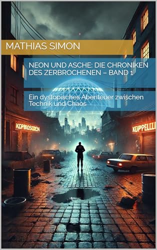 Neon und Asche: Die Chroniken des Zerbrochenen – Band 1: Ein dystopisches Abenteuer zwischen Technik und Chaos