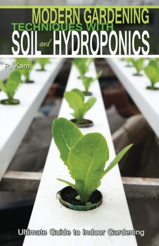 Modern Gardening Techniques with Soil and Hydropon: Hydroponic Books Ultimate Guide to Indoor Gardenin