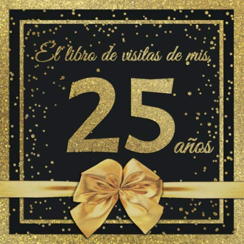 El Libro de Visitas de mis 25 años: Feliz 25 Cumpleaños - El Libro de Visitas para Fiesta de Cumpleaños - 21 x 21cm - 100 Páginas para Felicidades, ... Palabras de los Invitados - Tema: Arco dorado