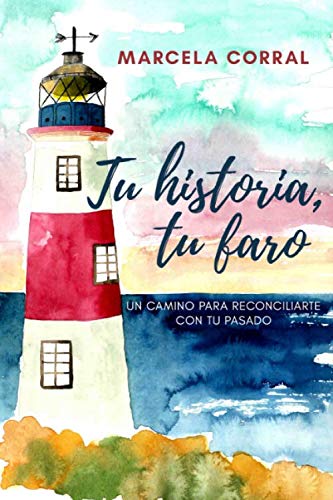 Tu historia, tu faro: Un camino para reconciliarte con tu pasado. (Spanish Edition)