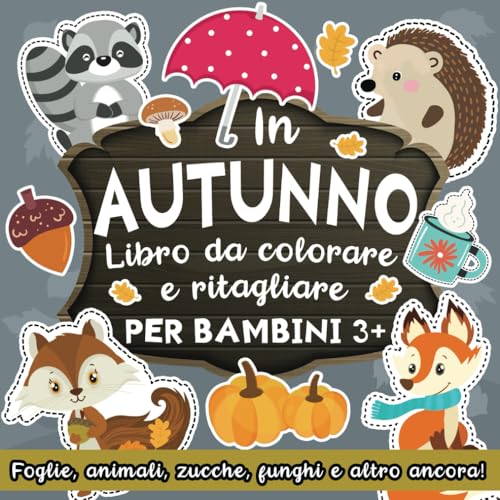 Libro da Colorare e Ritagliare per Bambini 3+ Anni: In Autunno: Impara a Usare le Forbici con Foglie, Animali del Bosco, Zucche, Funghi, Halloween e Altro Ancora!