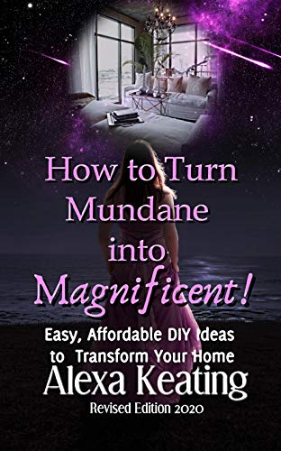 How to Turn Mundane Into Magnificent!: Easy, Affordable DIY Steps To Transform Your Home (Make It Mine! Book 3)