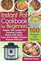 Instant Pot Cookbook for Beginners: Master Your Instant Pot Pressure Cooker Basics with Quick, Easy and Healthy Recipes Anyone Will Love 1705793460 Book Cover