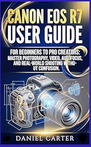 Canon EOS R7 User Guide: for Beginners to Pro Creators: Master Photography, Video, Autofocus, and Real-World Shooting Without Confusion (English Edition)