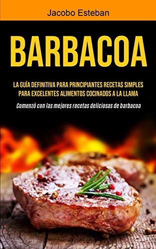 Barbacoa: La guía definitiva para principiantes Recetas simples para excelentes