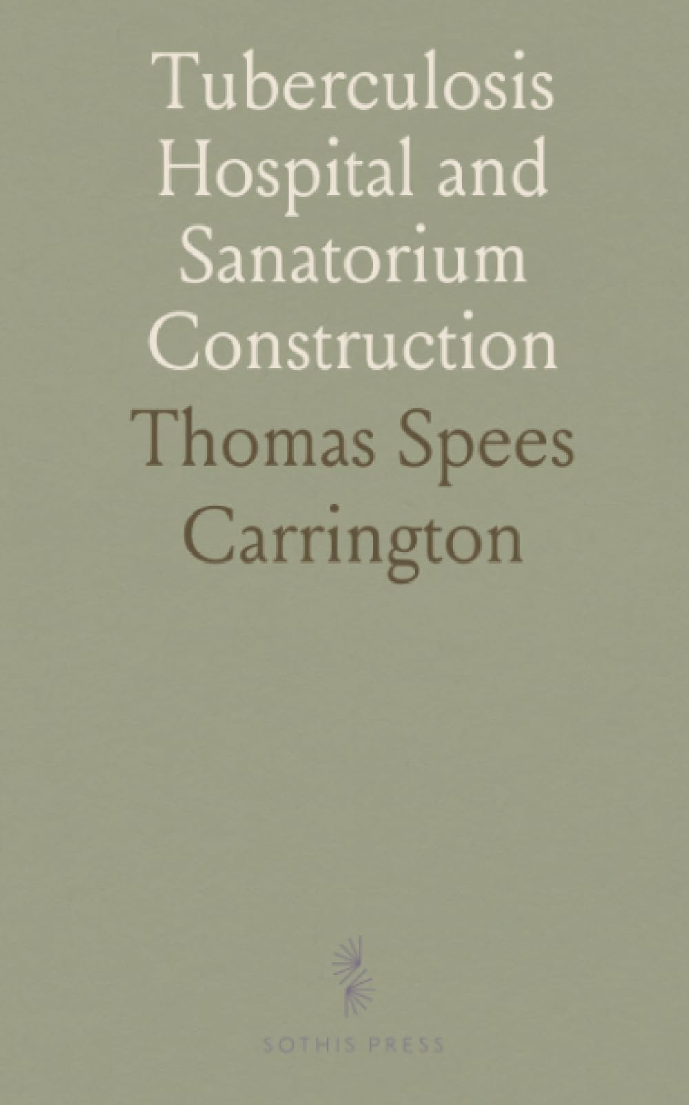 Tuberculosis Hospital and Sanatorium Construction: Written for the National Association for the Study and Prevention of Tuberculosis