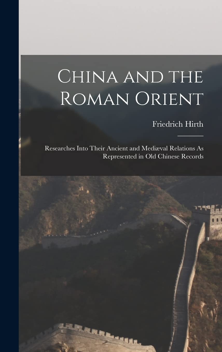 China and the Roman Orient: Researches Into Their Ancient and Mediæval Relations As Represented in Old Chinese Records