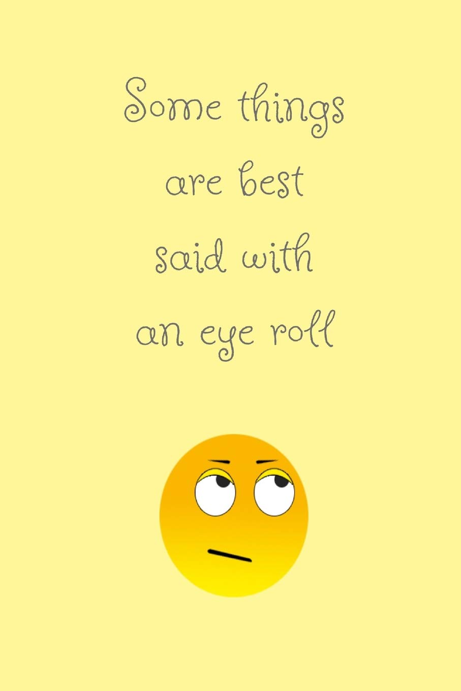 Some things are best said with an eye roll: Yellow funny emoji slogan homework book notepad notebook composition jotter and journal diary planner gift