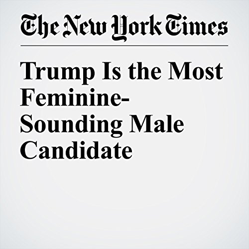 Trump Is the Most Feminine-Sounding Male Candidate Audiobook by Claire Cain Miller Trump Is the Most Feminine-Sounding Male Candidate Audiobook by Claire Cain Miller