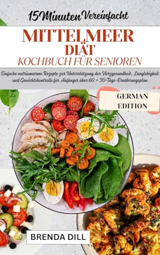15-MINUTEN VEREINFACHT MITTELMEER DIÄT-KOCHBUCH FÜR SENIOREN: Einfache natriumarme Rezepte zur Unterstützung der Herzgesundheit, Langlebigkeit und Gewichtskontrolle für Anfänger über 60 + 30-Tage