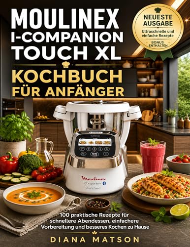 MOULINEX I-COMPANION TOUCH XL KOCHBUCH FÜR ANFÄNGER: 100 praktische Rezepte für schnellere Abendessen, einfachere Vorbereitung und besseres Kochen zu Hause...