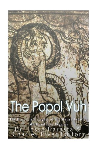 The Popol Vuh: The History and Legacy of the Maya's Creation Myth and Epic Legends