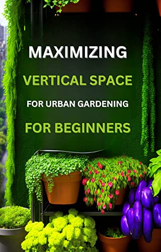 The Secret to Maximizing Vertical Space for Urban Gardening for Beginners