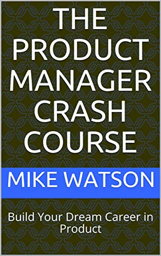 Amazon Com The Product Manager Crash Course Build Your Dream Career In Product Ebook Watson Mike Kindle Store