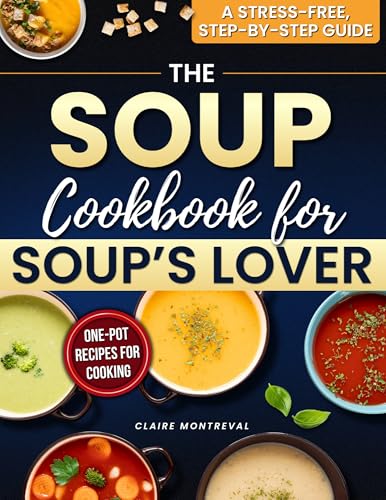The Soup Cookbook for Soup’s Lover: A Stress-Free, Step-by-Step G...