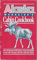 Alaska Magazine's Cabin Cookbook: Over 150 favorite North Country recipes that tell how to cook with wild game, fish, fowl, and native plants B0011TM8QS Book Cover