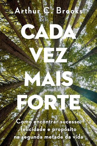 Cada vez mais forte: Como encontrar sucesso, felicidade e propósito na segunda metade da vida