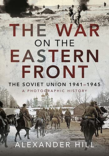 The War On The Eastern Front: The Soviet Union, 1941-1945 - A Photographic History