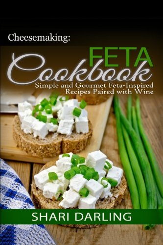 Cheesemaking: Feta Cookbook; Simple and Gourmet Feta-inspired Recipes Paired With Wine (Wine Pairing Club Presents)