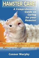 Hamster Care : A Comprehensive Hamster Care Guide On Habitat, Training And How To Care For Your Pet 1478135883 Book Cover
