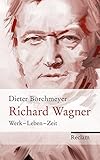 Richard Wagner: Werk ? Leben ? Zeit - Dieter Borchmeyer