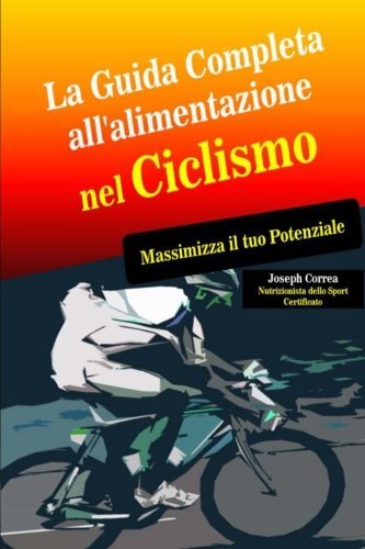 La Guida Completa all'alimentazione nel Ciclismo: Massimizza il tuo Potenziale by Joseph Correa (Nutrizionista dello Sport Certificato) (2014-08-31)