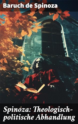 Spinoza: Theologisch-politische Abhandlung: Kritik an der religiösen Intoleranz und ein Plädoyer für eine säkularisierte Gesellschaftsordnung