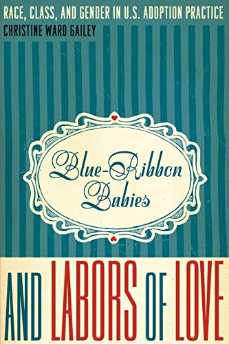 Blue-Ribbon Babies and Labors of Love: Race, Class, and Gender in U.S. Adoption Practice (Louann Atk Blue-Ribbon Babies and Labors of Love: Race, Class, and Gender in U.S. Adoption Practice (Louann Atk