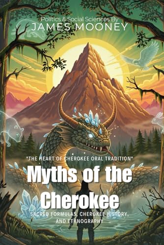 Myths of the Cherokee By James Mooney (Illustrated & Annotated): Sacred Formulas, Cherokee History, and Ethnography