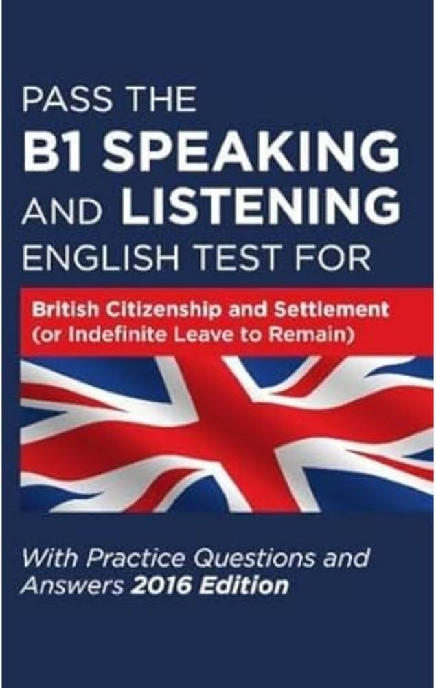 Pass The B1 Speaking and Listening English Test For British Citizenship and settlement (or Indefinite Leave to Remain): With Practice Questions and Answers