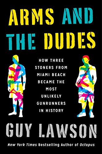 Arms and the Dudes: How Three Stoners from Miami Beach Became the Most Unlikely Gunrunners in Histor Arms and the Dudes: How Three Stoners from Miami Beach Became the Most Unlikely Gunrunners in Histor