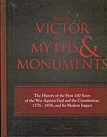 To The Victor Go The Myths & Monuments: The History of the First 100 Years of the War Against God and the Constitution, 1776 - 1876, and Its Modern Impact 1936698013 Book Cover