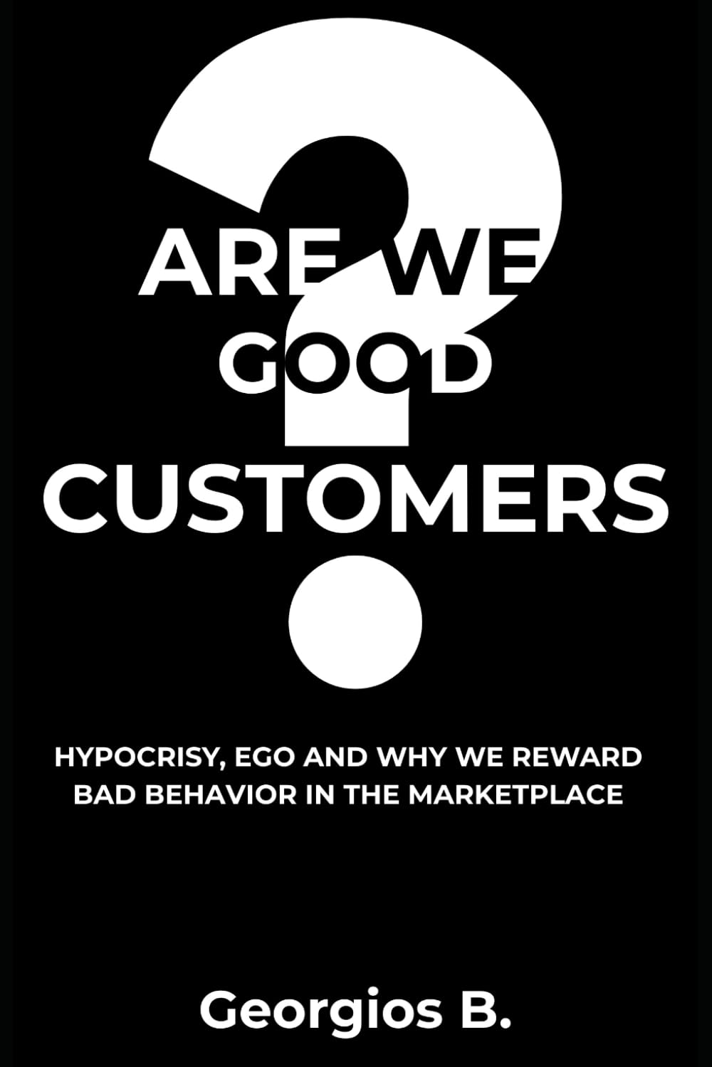 ARE WE GOOD CUSTOMERS?: Hypocrisy, Ego, and Why We Reward Bad Behavior in the Marketplace (The Trust Doctrine)