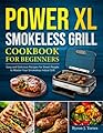 PowerXL Smokeless Grill Cookbook for Beginners: Easy and Delicious Recipes for Smart People to Master Your Smokeless Indoor Grill