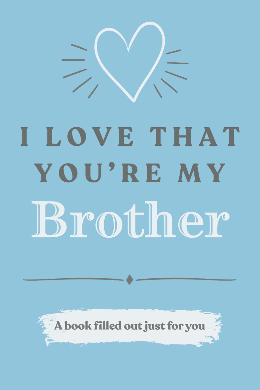 I Love That You're My Brother: A Book Filled Out Just For You