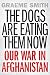 The Dogs are Eating Them Now: Our War in Afghanistan