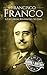 Francisco Franco: A Life From Beginning to End (World War 2 Biographies)