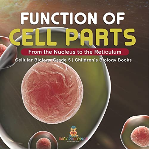 Function of Cell Parts: From the Nucleus to the Reticulum | Cellular Biology Grade 5 | Children's Biology Books