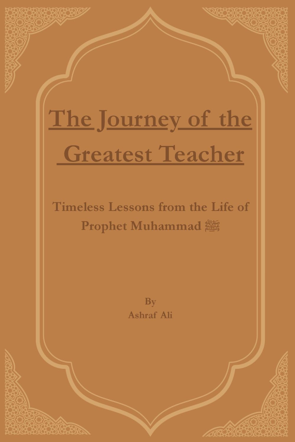 The Journey of the Greatest Teacher: Timeless Lessons from the Life of Prophet Muhammad ﷺ: 1 (Great Figures Who Changed the Course of History)