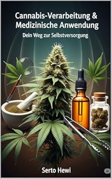 Cannabis-Verarbeitung & Medizinische Anwendung: Dein Weg zur Selbstversorgung – Von der Ernte bis zur Tinktur: Stelle Öle, Extrakte und Edibles her und ... für dein Wohlbefinden (German Edition)