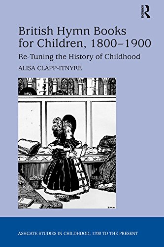 British Hymn Books for Children, 1800-1900: Re-Tuning the History of Childhood (Studies in Childhood, 1700 to the Present)