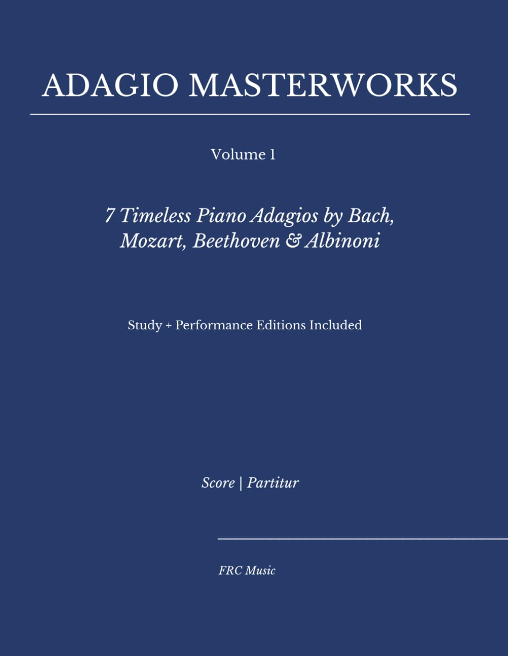 Adagio Masterworks — Volume I:: 7 Timeless Piano Adagios by Bach, Mozart, Beethoven & Albinoni — Study + Performance Editions Included: 1 (Classical Piano Adagio Masterworks – Complete Piano Edition)